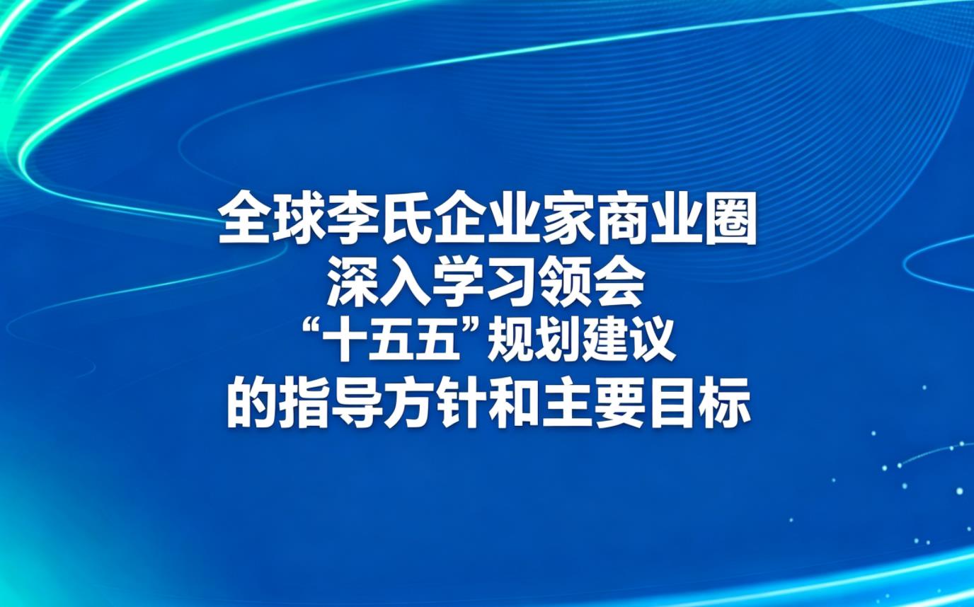 全球李氏企业家商业圈深入学习领会“十五五”规划建议的指导方针和主要目标